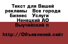  Текст для Вашей рекламы - Все города Бизнес » Услуги   . Ненецкий АО,Выучейский п.